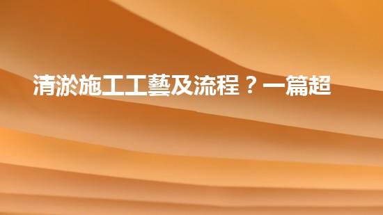 清淤施工工藝及流程？一篇超全的實(shí)用指南！
